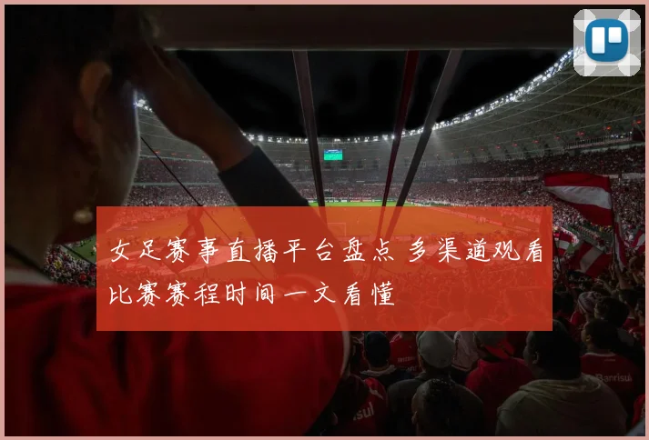 女足赛事直播平台盘点 多渠道观看比赛赛程时间一文看懂
