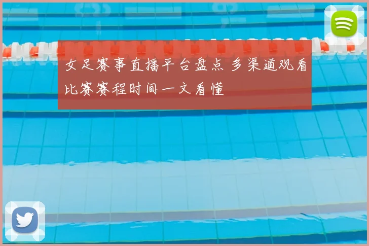女足赛事直播平台盘点 多渠道观看比赛赛程时间一文看懂